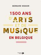 Couverture du livre « 1500 ans d'arts et de musique en Belgique » de Bernard Wodon aux éditions Renaissance Du Livre