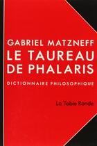 Couverture du livre « Le taureau de phalaris - dictionnaire philosophique » de Gabriel Matzneff aux éditions Table Ronde