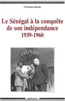 Couverture du livre « Le Sénégal à la conquête de son indépendance 1939-1960 » de Christian Roche aux éditions Karthala