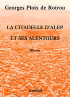 Couverture du livre « La Citadelle D'Alep Et Ses Alentours » de Georges Ploix De Rotrou aux éditions Alteredit