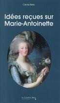 Couverture du livre « Idees reçues sur Marie-Antoinette » de Cecile Berly aux éditions Le Cavalier Bleu