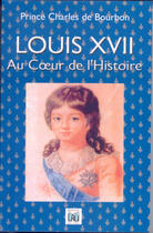 Couverture du livre « Louis XVII ; au coeur de l'histoire » de Charles De Bourbon aux éditions Du Lau