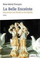 Couverture du livre « La belle enceinte ; nos amours de Flandre et de Picardie » de Rose-Marie François aux éditions Maelstrom