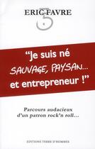 Couverture du livre « Je suis né sauvage, paysan... et entrepreneur ! » de Eric Favre aux éditions Terre D'hommes