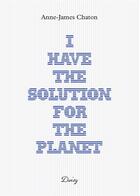 Couverture du livre « I have the solution for the planet » de Anne-James Chaton aux éditions Daisy
