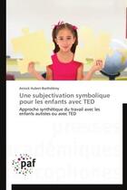 Couverture du livre « Une subjectivation symbolique pour les enfants avec TED » de Annick Hubert-Barthelemy aux éditions Presses Academiques Francophones