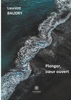 Couverture du livre « Plonger, coeur ouvert » de Laurent Baudry aux éditions Le Lys Bleu