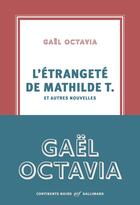 Couverture du livre « L'étrangeté de Mathilde T. et autres nouvelles » de Gael Octavia aux éditions Gallimard