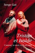 Couverture du livre « Tristan et Isolde ; l'amour, la mort et le nirvâna » de Serge Gut aux éditions Fayard