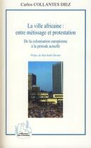 Couverture du livre « La ville africaine ; entre métissage et protestation ; de la colonisation européenne à la période actuelle » de Carlos Collantes Diez aux éditions Editions L'harmattan