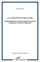 Couverture du livre « Le littérature et son autre ; utopie littéraire et ironie dans les oeuvres de Borges, Calvino et Queneau » de Christine Baron aux éditions Editions L'harmattan