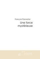 Couverture du livre « Une force mysterieuse » de Francois Pannetier aux éditions Editions Le Manuscrit