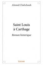 Couverture du livre « Saint Louis à Carthage ; roman historique » de Ahmed Chabchoub aux éditions Edilivre