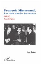 Couverture du livre « François Mitterrand, les trois années inconnues ; 1969-1971, au pied d'Epinay » de Jean Battut aux éditions L'harmattan