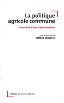 Couverture du livre « La politique agricole commune ; anatomie d'une transformation » de Helene Delorme aux éditions Presses De Sciences Po