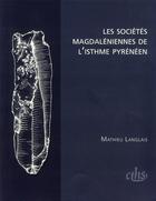 Couverture du livre « Les sociétés magdaléniennes de l'isthme pyrénéen » de Mathieu Langlais aux éditions Cths Edition