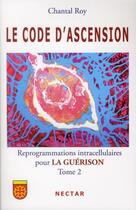 Couverture du livre « Le code d'ascension ; reprogrammations intracellulaires pour la guérison t.2 » de Chantal Roy aux éditions Nectar