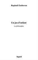 Couverture du livre « Un jeu d'enfant ; la philosophie » de Raphael Enthoven aux éditions Fayard