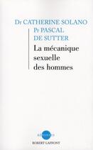 Couverture du livre « La mécanique sexuelle des hommes ; et bien d'autres choses encore » de Catherine Solano et Pascal De Sutter aux éditions Robert Laffont