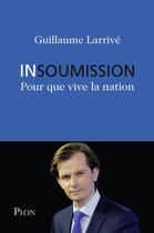 Couverture du livre « Insoumission ; pour que vive la nation » de Guillaume Larrive aux éditions Plon