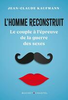 Couverture du livre « L'homme reconstruit : Le couple à l'épreuve de la guerre des sexes » de Jean-Claude Kaufmann aux éditions Buchet Chastel