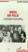 Couverture du livre « Idees en folie - fragments pour une histoire critique et psychanalytique de la psychopathologie » de Jacques Chazaud aux éditions Editions L'harmattan