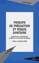 Couverture du livre « PRINCIPE DE PRÉCAUTION ET RISQUE SANITAIRE : Recherche sur l'encadrement juridique de l'incertitude scientifique » de Karine Foucher aux éditions Editions L'harmattan