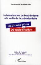 Couverture du livre « La banalisation de l'extrémisme à la veille de la présidentielle ; radicalisation ou dé-radicalisation » de Birgitta Orfali aux éditions L'harmattan