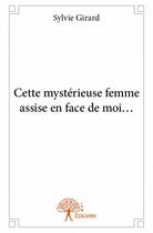 Couverture du livre « Cette mystérieuse femme assise en face de moi... » de Sylvie Girard aux éditions Edilivre