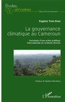 Couverture du livre « La gouvernance climatique au Cameroun ; sociologie d'une action publique internationale en contexte africain » de Eugene Yves Kede aux éditions L'harmattan