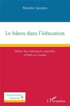 Couverture du livre « La bâton dans l'éducation ; misère des châtiments corporel d'Haïti au Canada » de Maurice Jacques aux éditions L'harmattan