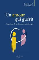 Couverture du livre « Un amour qui guérit ; l'importance de la relation en psychothérapie » de Edmond Marc et Jenny Locatelli aux éditions Enrick B.