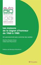 Couverture du livre « Les maisons de la Légion d'honneur de 1960 a 1985 : un pensionnat pas comme les autres » de Martine Dubois Inisan et Odile Saint Raymond aux éditions Teraedre