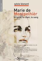 Couverture du livre « Marie de Montpelhier, la terre, la chair, le sang » de Sylvie Leonard aux éditions Chevre Feuille Etoilee