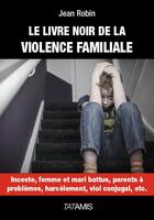 Couverture du livre « Le livre noir de la violence familiale » de Jean Robin aux éditions Tatamis