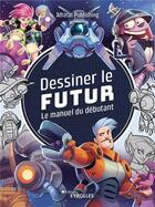 Couverture du livre « Dessiner le futur : Le manuel du débutant » de 3dtotalpublishing aux éditions Eyrolles