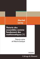 Couverture du livre « Théorie des ensembles comme fondement des mathématiques Tome 1 : Théorie naïve et théorie basique » de Martial Leroy aux éditions Calvage Mounet