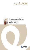 Couverture du livre « Le savoir-faire éducatif » de Jacques Loubet aux éditions Eres