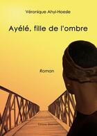 Couverture du livre « Ayélé, fille de l'ombre » de Veronique Ahyi-Hoesle aux éditions Benevent