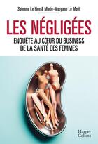 Couverture du livre « Les négligées : Enquête au coeur du business de la santé des femmes » de Marie-Morgane Le Moel et Solenne Le Hen aux éditions Harpercollins