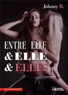Couverture du livre « Entre Elle & Elle & Elles » de Johnny B. aux éditions Evidence Editions