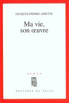 Couverture du livre « Ma vie, son oeuvre » de Jacques-Pierre Amette aux éditions Seuil