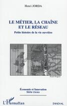 Couverture du livre « LE MÉTIER, LA CHAÎNE ET LE RÉSEAU : Petite histoire de la vie ouvrière » de Henri Jorda aux éditions Editions L'harmattan