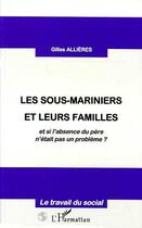 Couverture du livre « LES SOUS-MARINIERS ET LEURS FAMILLES : et si l'absence du père n'était pas un problème ? » de Gilles Allieres aux éditions Editions L'harmattan