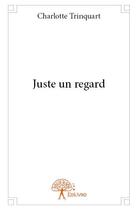 Couverture du livre « Juste un regard » de Charlotte Trinquart aux éditions Edilivre