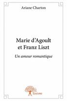 Couverture du livre « Marie d'Agoult et Franz Liszt ; un amour romantique » de Ariane Charton aux éditions Edilivre