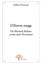 Couverture du livre « L'oeuvre rouge ; ou Sherlock Holmes contre Jack l'Eventreur » de Gilbert Provaux aux éditions Edilivre