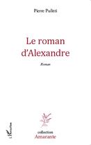 Couverture du livre « Le roman d'Alexandre » de Pierre Pulitti aux éditions L'harmattan