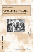 Couverture du livre « Georges le mulâtre, drame en cinq actes, huits tableaux » de Charles Garand aux éditions L'harmattan