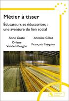 Couverture du livre « Métier à tisser : Éducateurs et éducatrices : une aventure du lien social » de Francois Pasquier et Anne Coste et Antoine Gillot et Oriane Vanden Berghe aux éditions Chronique Sociale